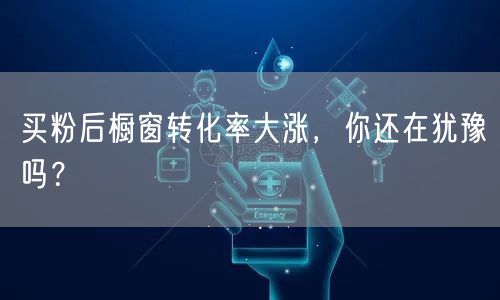 买粉后橱窗转化率大涨，你还在犹豫吗？