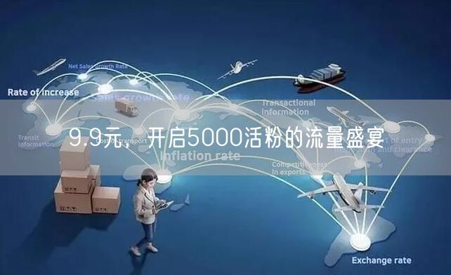 9.9元，开启5000活粉的流量盛宴