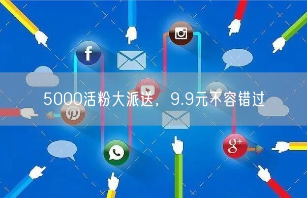 5000活粉大派送，9.9元不容错过