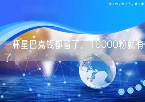一杯星巴克钱都省了，10000粉就有了
