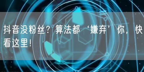 抖音没粉丝？算法都‘嫌弃’你，快看这里！