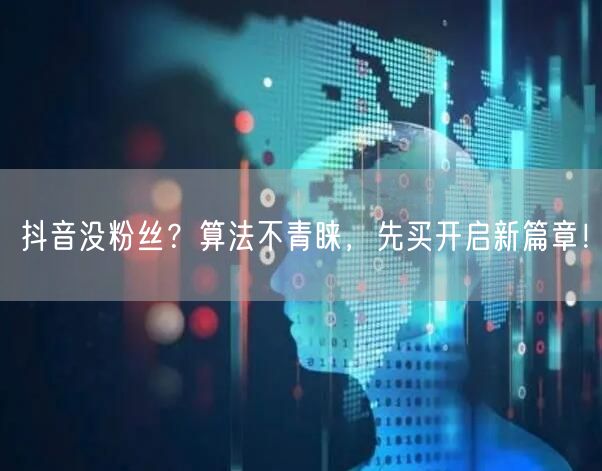 抖音没粉丝？算法不青睐，先买开启新篇章！