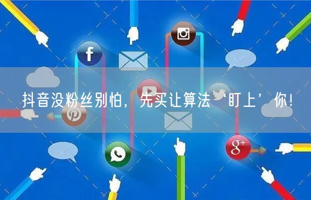 抖音没粉丝别怕，先买让算法‘盯上’你！