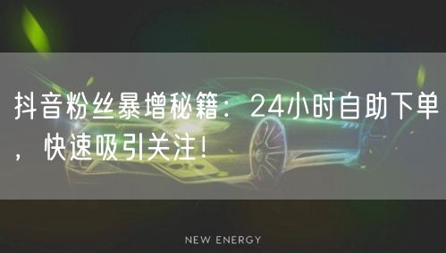 抖音粉丝暴增秘籍：24小时自助下单，快速吸引关注！