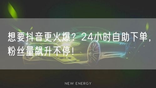 想要抖音更火爆？24小时自助下单，粉丝量飙升不停！