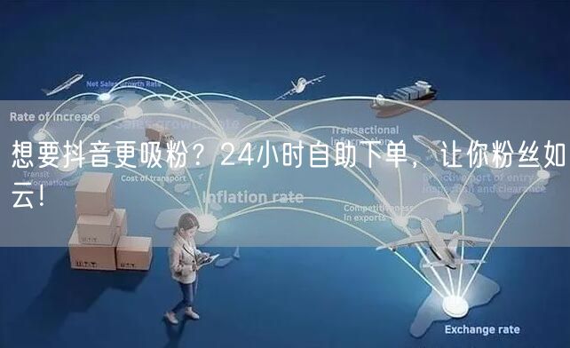 想要抖音更吸粉？24小时自助下单，让你粉丝如云！