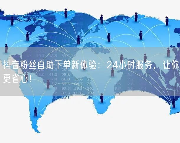 抖音粉丝自助下单新体验：24小时服务，让你更省心！