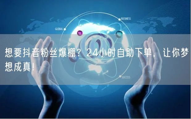 想要抖音粉丝爆棚？24小时自助下单，让你梦想成真！