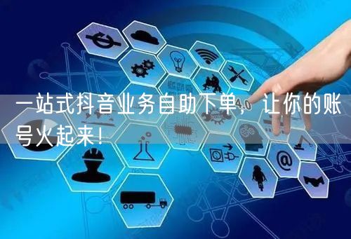 一站式抖音业务自助下单，让你的账号火起来！