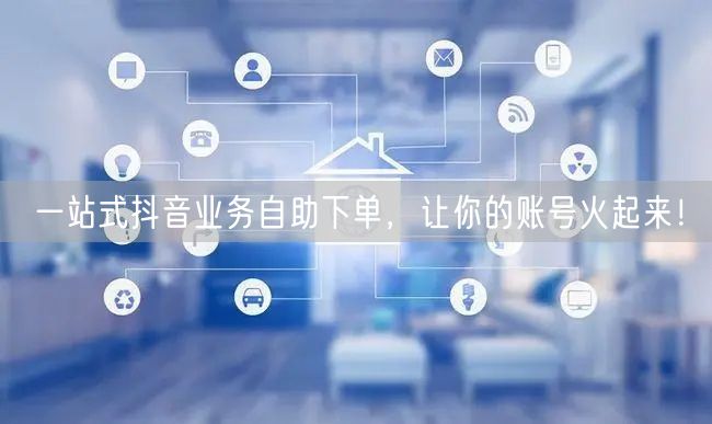 一站式抖音业务自助下单，让你的账号火起来！