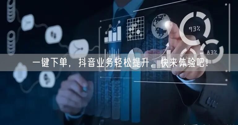 一键下单，抖音业务轻松提升，快来体验吧！