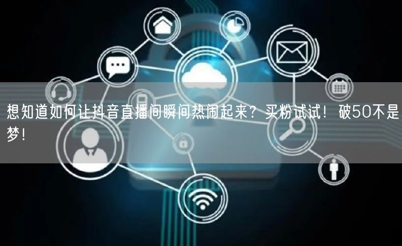 想知道如何让抖音直播间瞬间热闹起来？买粉试试！破50不是梦！
