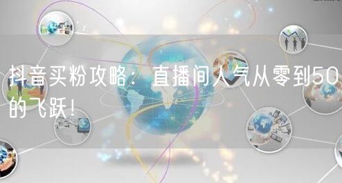 抖音买粉攻略：直播间人气从零到50的飞跃！