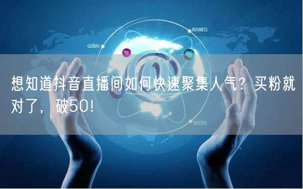 想知道抖音直播间如何快速聚集人气？买粉就对了，破50！