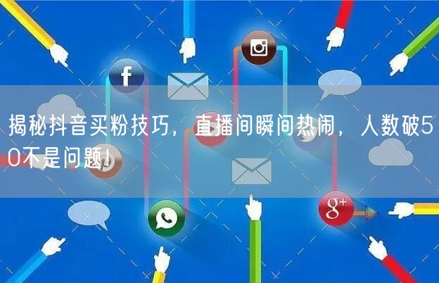 揭秘抖音买粉技巧，直播间瞬间热闹，人数破50不是问题！
