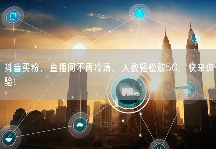 抖音买粉，直播间不再冷清，人数轻松破50，快来体验！