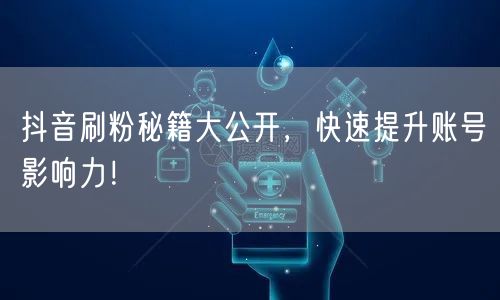 抖音刷粉秘籍大公开，快速提升账号影响力！
