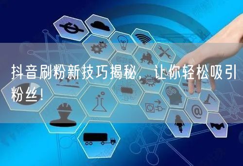 抖音刷粉新技巧揭秘，让你轻松吸引粉丝！