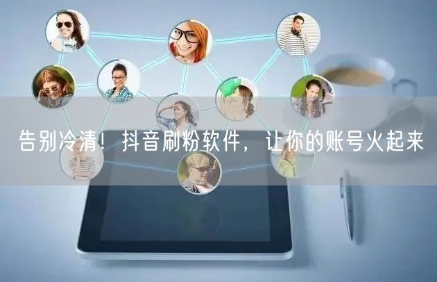 告别冷清！抖音刷粉软件，让你的账号火起来