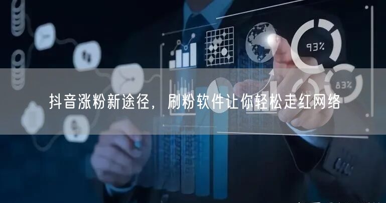 抖音涨粉新途径，刷粉软件让你轻松走红网络