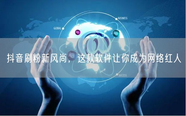 抖音刷粉新风尚，这款软件让你成为网络红人