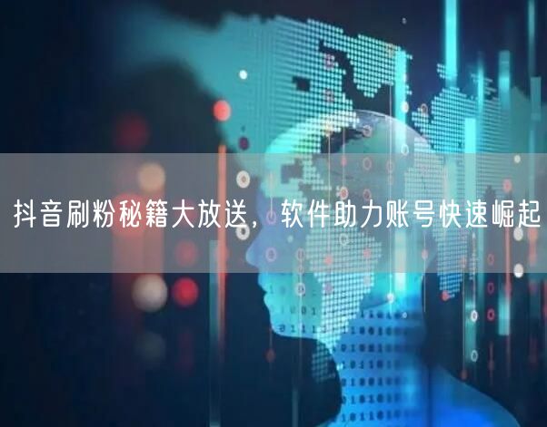 抖音刷粉秘籍大放送，软件助力账号快速崛起