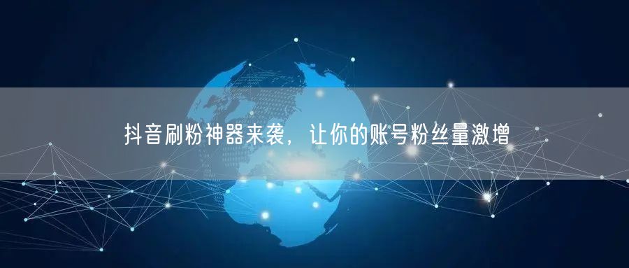 抖音刷粉神器来袭，让你的账号粉丝量激增