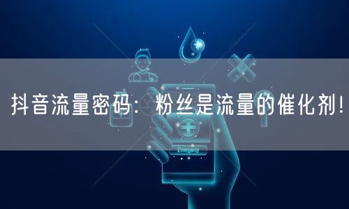 抖音流量密码：粉丝是流量的催化剂！