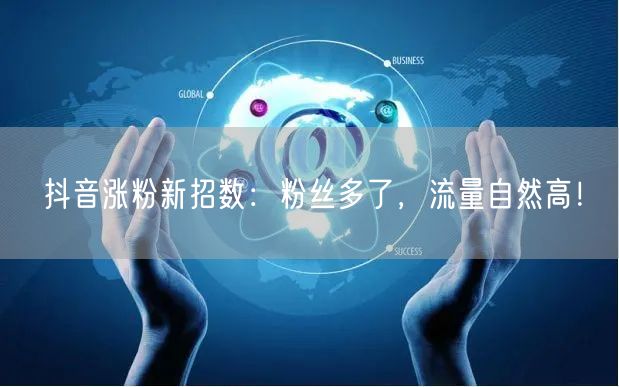 抖音涨粉新招数：粉丝多了，流量自然高！