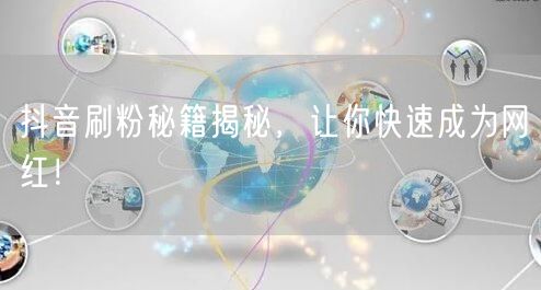 抖音刷粉秘籍揭秘，让你快速成为网红！