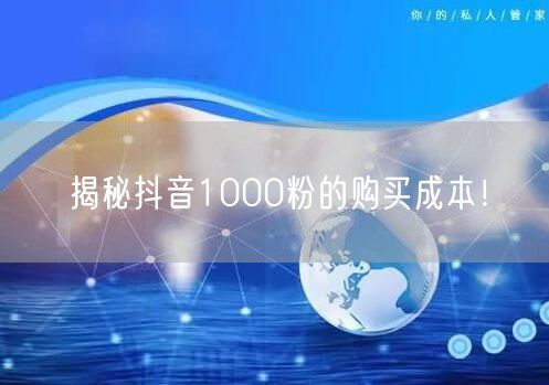 揭秘抖音1000粉的购买成本！