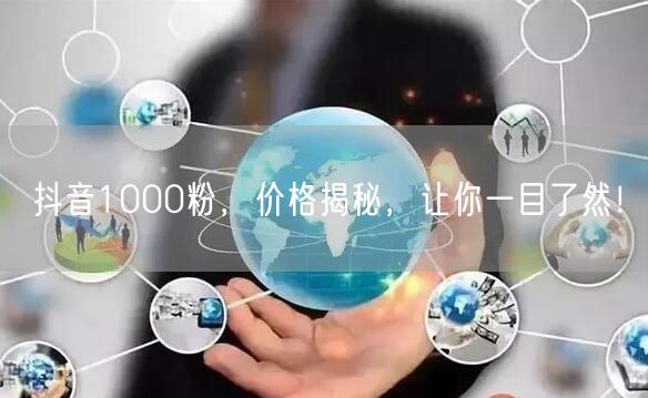 抖音1000粉，价格揭秘，让你一目了然！