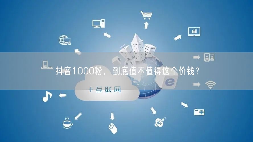 抖音1000粉，到底值不值得这个价钱？