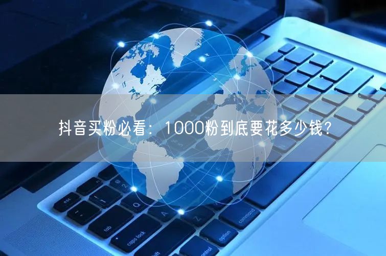 抖音买粉必看：1000粉到底要花多少钱？