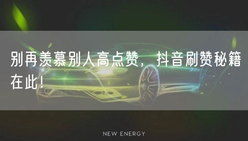 别再羡慕别人高点赞，抖音刷赞秘籍在此！