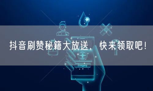 抖音刷赞秘籍大放送，快来领取吧！