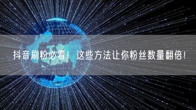 抖音刷粉必看！这些方法让你粉丝数量翻倍！