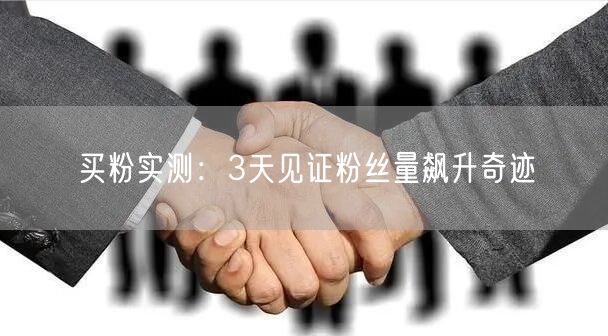 买粉实测：3天见证粉丝量飙升奇迹