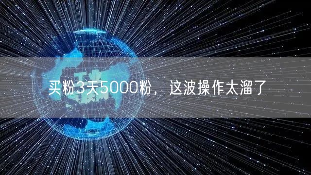 买粉3天5000粉，这波操作太溜了