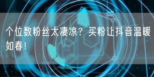 个位数粉丝太凄凉？买粉让抖音温暖如春！