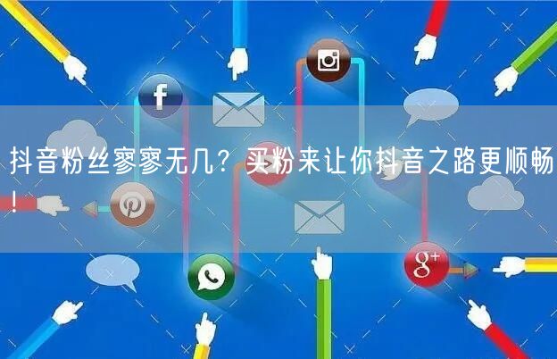 抖音粉丝寥寥无几？买粉来让你抖音之路更顺畅！