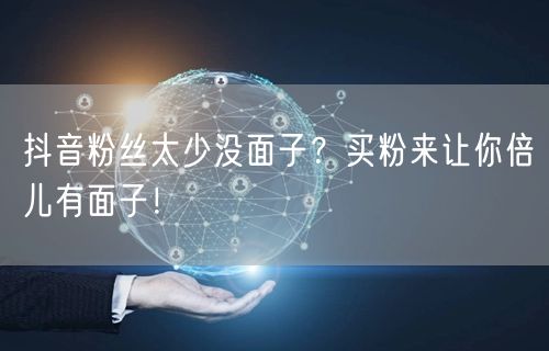 抖音粉丝太少没面子？买粉来让你倍儿有面子！