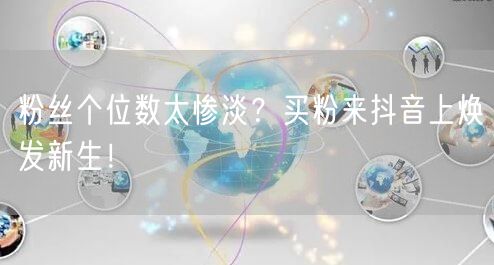粉丝个位数太惨淡？买粉来抖音上焕发新生！