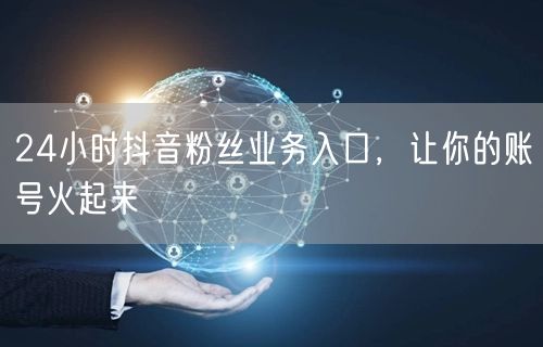 24小时抖音粉丝业务入口，让你的账号火起来