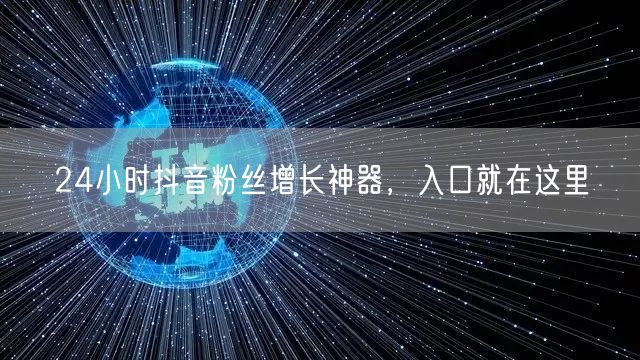 24小时抖音粉丝增长神器，入口就在这里