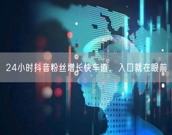 24小时抖音粉丝增长快车道，入口就在眼前