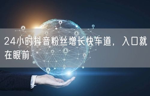 24小时抖音粉丝增长快车道，入口就在眼前