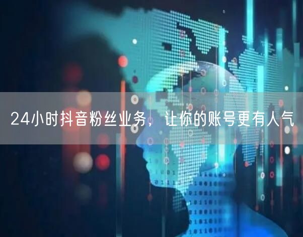 24小时抖音粉丝业务，让你的账号更有人气