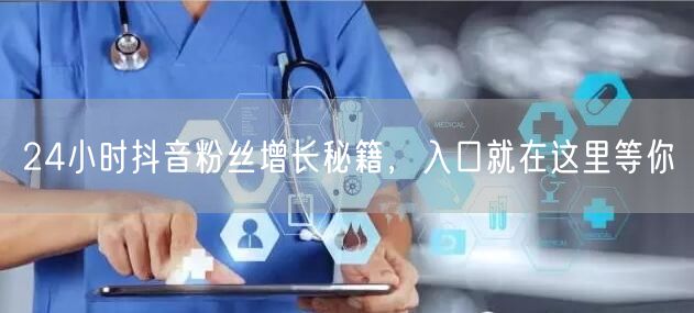24小时抖音粉丝增长秘籍，入口就在这里等你
