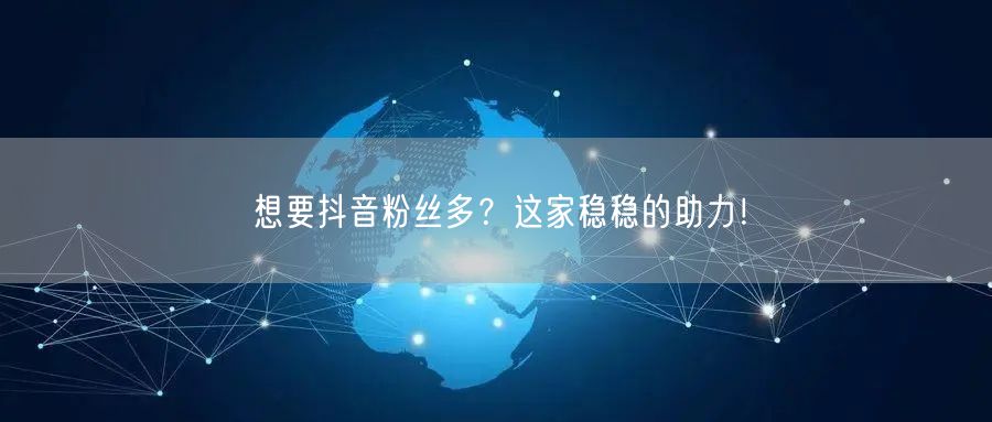 想要抖音粉丝多？这家稳稳的助力！
